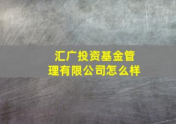 汇广投资基金管理有限公司怎么样