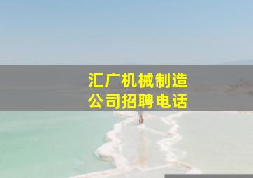 汇广机械制造公司招聘电话