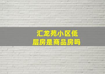 汇龙苑小区低层房是商品房吗