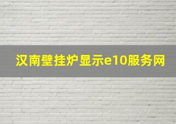 汉南壁挂炉显示e10服务网