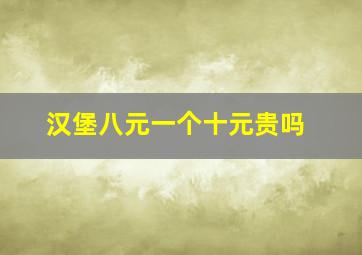 汉堡八元一个十元贵吗