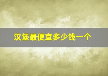 汉堡最便宜多少钱一个