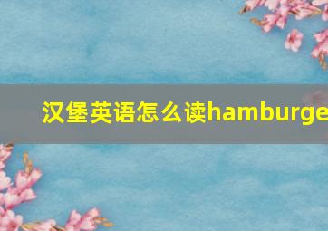 汉堡英语怎么读hamburger