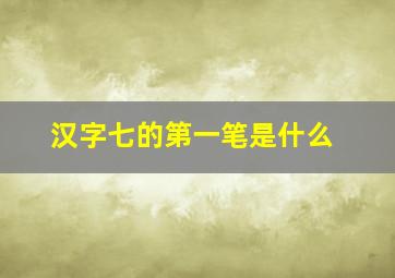 汉字七的第一笔是什么