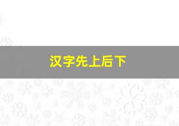 汉字先上后下