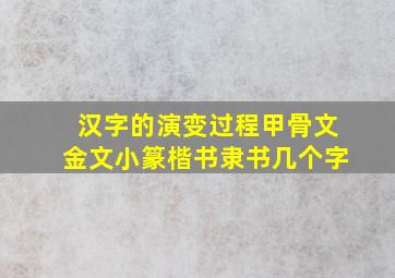 汉字的演变过程甲骨文金文小篆楷书隶书几个字