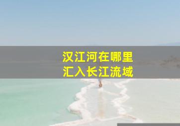 汉江河在哪里汇入长江流域