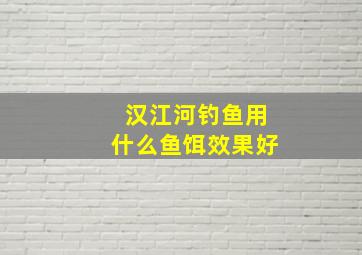 汉江河钓鱼用什么鱼饵效果好