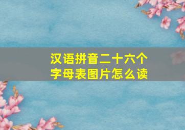 汉语拼音二十六个字母表图片怎么读