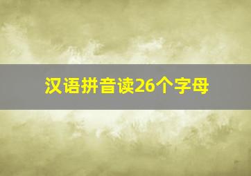 汉语拼音读26个字母