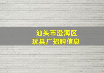 汕头市澄海区玩具厂招聘信息