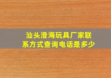 汕头澄海玩具厂家联系方式查询电话是多少