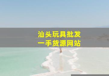 汕头玩具批发一手货源网站