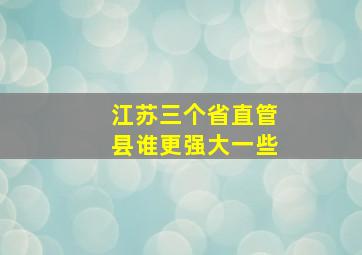 江苏三个省直管县谁更强大一些