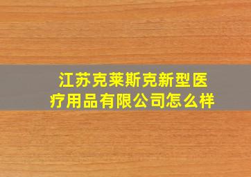 江苏克莱斯克新型医疗用品有限公司怎么样