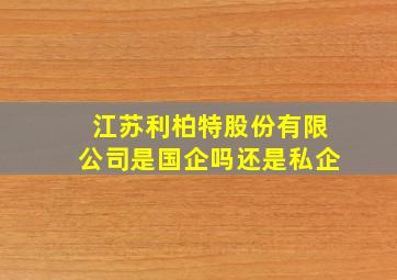 江苏利柏特股份有限公司是国企吗还是私企