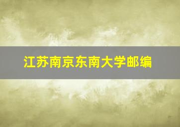 江苏南京东南大学邮编