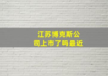 江苏博克斯公司上市了吗最近