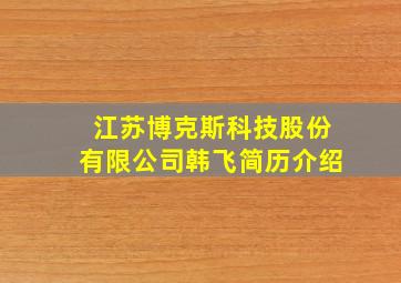 江苏博克斯科技股份有限公司韩飞简历介绍