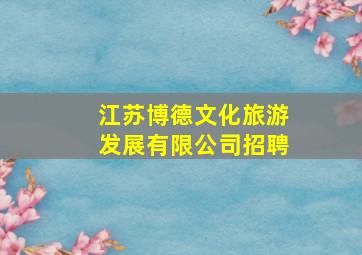 江苏博德文化旅游发展有限公司招聘