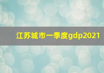 江苏城市一季度gdp2021