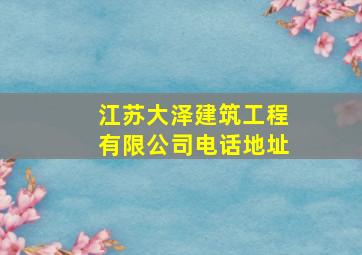 江苏大泽建筑工程有限公司电话地址