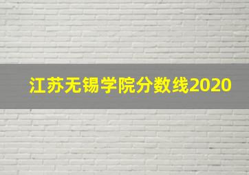 江苏无锡学院分数线2020