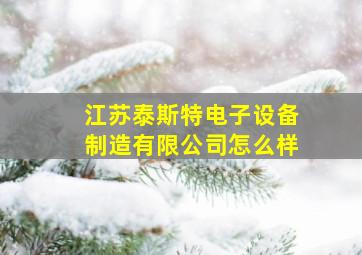 江苏泰斯特电子设备制造有限公司怎么样