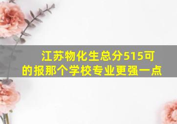 江苏物化生总分515可的报那个学校专业更强一点