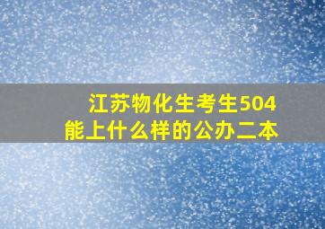 江苏物化生考生504能上什么样的公办二本