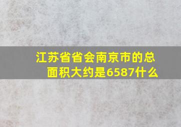 江苏省省会南京市的总面积大约是6587什么