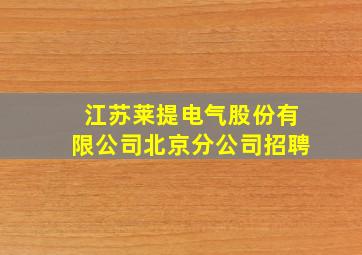 江苏莱提电气股份有限公司北京分公司招聘