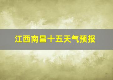 江西南昌十五天气预报