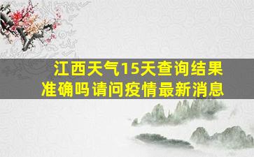 江西天气15天查询结果准确吗请问疫情最新消息