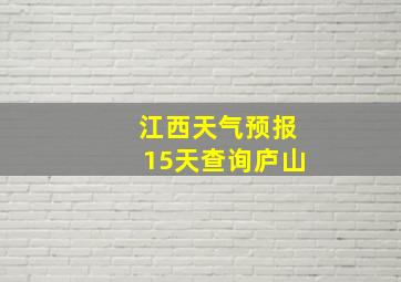 江西天气预报15天查询庐山