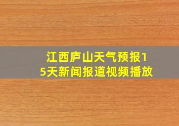 江西庐山天气预报15天新闻报道视频播放