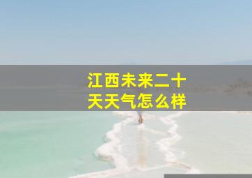 江西未来二十天天气怎么样