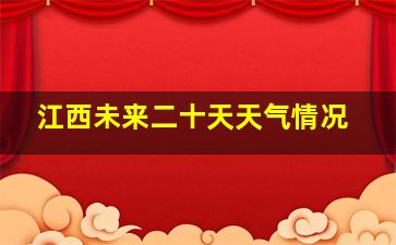 江西未来二十天天气情况