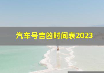 汽车号吉凶时间表2023