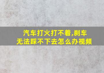 汽车打火打不着,刹车无法踩不下去怎么办视频