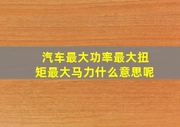 汽车最大功率最大扭矩最大马力什么意思呢