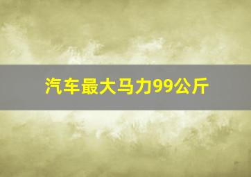 汽车最大马力99公斤