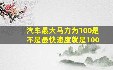 汽车最大马力为100是不是最快速度就是100