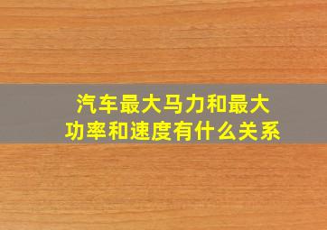 汽车最大马力和最大功率和速度有什么关系