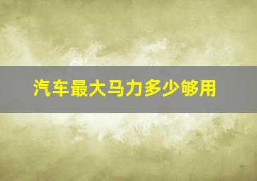 汽车最大马力多少够用