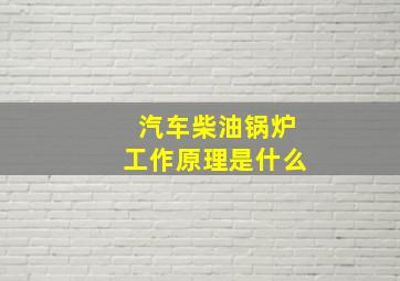 汽车柴油锅炉工作原理是什么