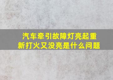 汽车牵引故障灯亮起重新打火又没亮是什么问题