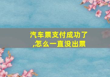 汽车票支付成功了,怎么一直没出票