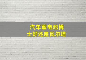 汽车蓄电池博士好还是瓦尔塔