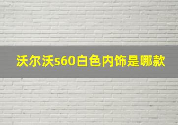 沃尔沃s60白色内饰是哪款